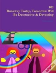 001 Runaway Today, Tomorrow Will Be Destructive & Devasting