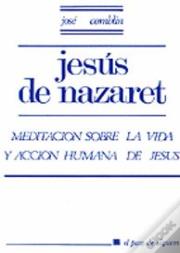 003 - Jesús De Nazaret. Meditación Sobre La Vida Y Acción Humana De Jesús