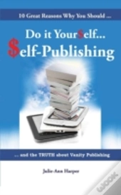 10 Great Reasons Why You Should Do It Yourself - Self Publishing : And The Truth About Vanity Publishing