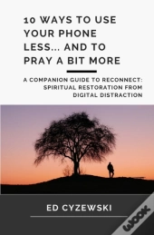 10 Ways To Use Your Phone Less... And To Pray A Bit More
