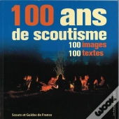 100 Ans De Scoutisme : 100 Images - 100 Textes