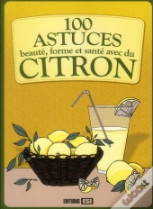 100 Astuces Beaute Forme Et Sante Avec Du Citron