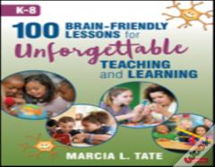100 Brain-Friendly Lessons For Unforgettable Teaching And Learning (K-8)