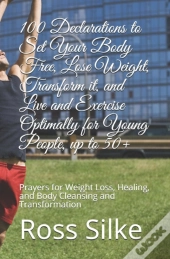 100 Declarations To Set Your Body Free, Lose Weight, Transform It, And Live And Exercise Optimally For Young People, Up To 50+