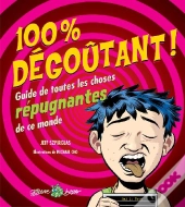 100 % Dégoûtant ; Guide De Toutes Les Choses Répugnantes De Ce Monde