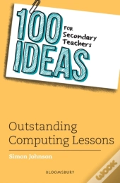 100 Ideas For Secondary Teachers: Outstanding Computing Lessons
