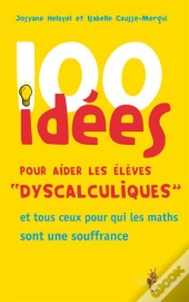 100 Idées : Pour Aider Les Élèves Dyscalculiques ; Et Tous Ceux Pour Qui Les Maths Sont En Souffrance