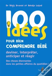 100 Idées Pour Bien Comprendre Bébé ; Deviner, Interpréter, Anticiper Et Réagir