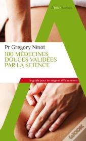 100 Médecines Douces Validées Par La Science : Le Guide Pour Se Soigner Efficacement