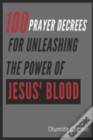 100 Prayer Decrees For Unleashing The Power Of Jesus' Blood