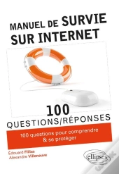 100 Questions/Réponses : Manuel De Survie Sur Internet ; 100 Conseils Pour Comprendre & Se Protéger