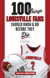 100 Things Louisville Fans Should Know & Do Before They Die
