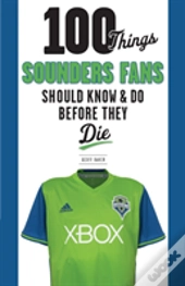 100 Things Sounders Fans Should Know & Do Before They Die