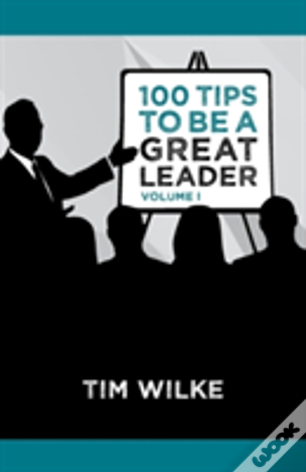 100 Tips To Be A Great Leader: Volume I