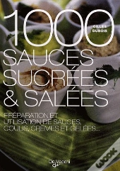 1000 Sauces Sucrées Et Salées : Préparation Et Utilisation De Sauces, Coulis, Crèmes Et Gelées