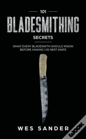 101 Bladesmithing Secrets: What Every Bl