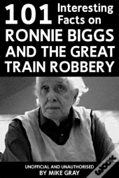 101 Interesting Facts On Ronnie Biggs And The Great Train Robbery