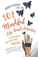 101 Mindful Arts-Based Activities To Get Children And Adolescents Talking