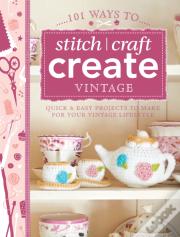 101 Ways To Stitch, Craft, Create Vintage