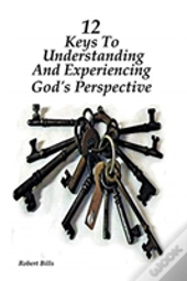 12 Keys To Understanding And Experiencing God'S Perspective