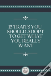 15 Traits You Should Adopt To Get What You Really Want