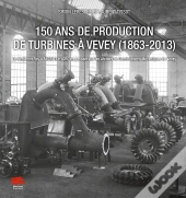 150 Ans De Production De Turbines À Vevey (1863-2013) : De Benjamin Roy À Andritz Hydro En Passant Par Les Ateliers De Constructions Mécaniques De Vevey