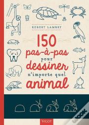 150 Pas-À-Pas Pour Dessiner N'Importe Quel Animal