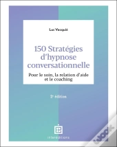 150 Stratégies D'Hypnose Conversationnelle : Pour Le Soin, La Relation D'Aide Et Le Coaching (2e Édition)