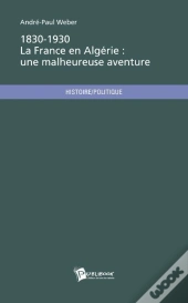 1830-1930, La France En Algérie : Une Malheureuse Aventure