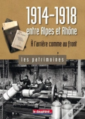 1914-1918 Entre Alpes Et Rhône ; À L'Arrière Comme Au Front