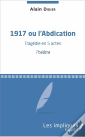 1917 Ou L'Abdication ; Tragédie En 5 Actes