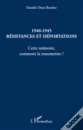 1940-1945 ; Résistances Et Déportations ; Cette Mémoire, Comment La Transmettre ?