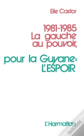 1981-1985 La Gauche Au Pouvoir ; Pour La Guyane : L'Espoir