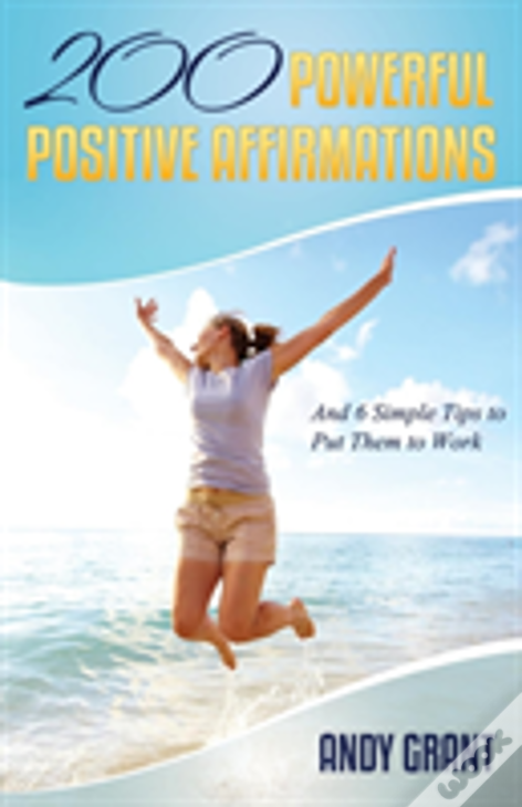 200 Powerful Positive Affirmations And 6 Simple Tips To Put Them To Work (For You!)