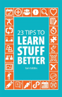 23 Tips To Learn Stuff Better - Preview