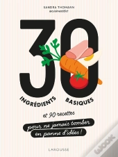 30 Ingrédients Basiques Et 90 Recettes Pour Ne Jamais Tomber En Panne D'Idées !
