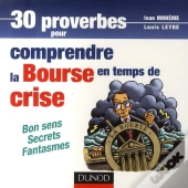 30 Proverbes Pour Comprendre La Bourse En Temps De Crise ; Bon Sens, Secrets, Fantasmes