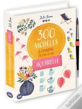 300 Modèles À Peindre En Pas À Pas : Aquarelle