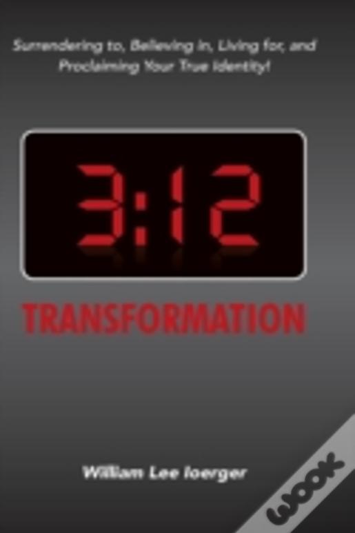 3:12 Transformation: Surrendering To, Believing In, Living For, And Proclaiming Your True Identity!