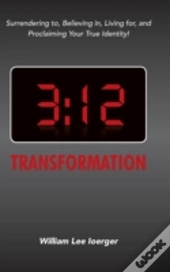 3:12 Transformation: Surrendering To, Believing In, Living For, And Proclaiming Your True Identity!