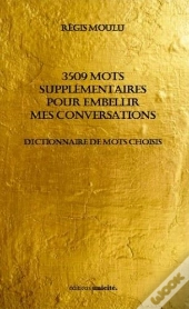 3509 Mots Supplémentaires Pour Embellir Mes Conversations ; Dictionnaire De Mots Choisis
