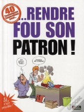 40 Techniques Imparables Pour... Rendre Fou Son Patron !