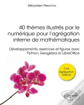 40 Thèmes Illustrés Par Le Numérique Pour L'Agrégation Interne De Mathématiques : Développements, Exercices Et Figures Avec Python, Geogebra Et Libreo