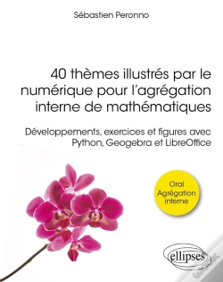Capa do artigo 40 Thèmes Illustrés Par Le Numérique Pour L'Agrégation Interne De Mathématiques : Développements, Exercices Et Figures Avec Python, Geogebra Et Libreo