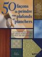 50 Façons De Peindre Vos Plafonds Et Planchers ; Le Moyen Facile Étape Par Étape D'Obtenir Une Finition De Décorateur - Preview