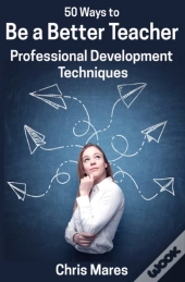50 Ways To Be A Better Teacher: Professi