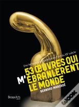 53 Oeuvres Qui M'Ébranlèrent Le Monde ; Une Lecture Intempestive De L'Art Du Xxe Siècle