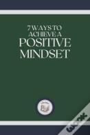 7 Ways To Achieve A Positive Mindset