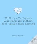 75 Things To Improve Your Marriage Without Your Spouse Even Knowing