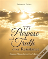 777 Purpose And Truth Over Resistance: Staying Aligned With God'S Path